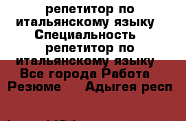 репетитор по итальянскому языку › Специальность ­ репетитор по итальянскому языку - Все города Работа » Резюме   . Адыгея респ.